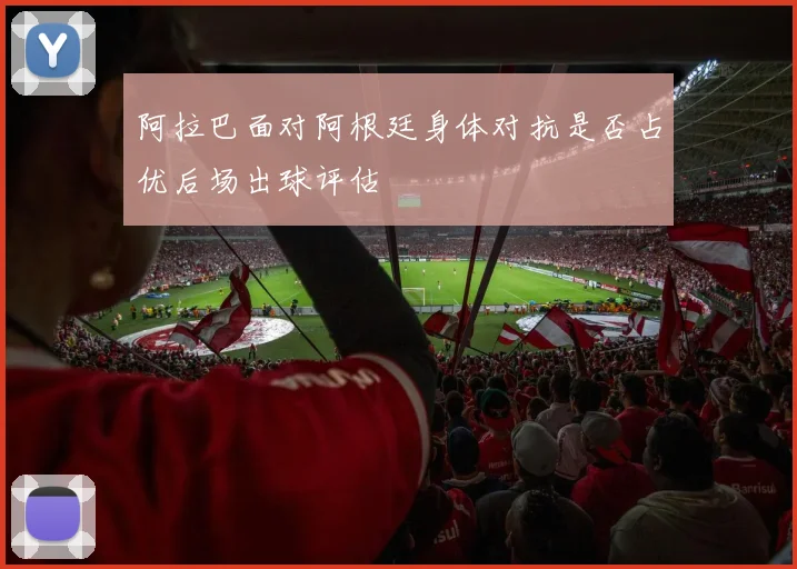 阿拉巴面对阿根廷身体对抗是否占优后场出球评估
