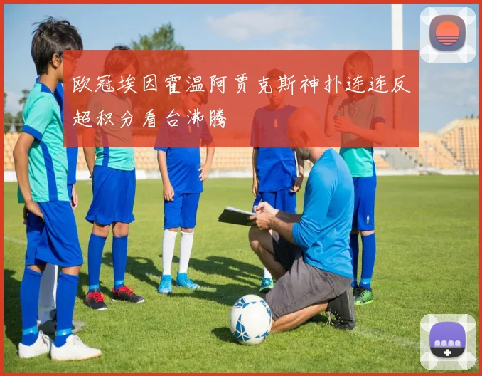 欧冠埃因霍温阿贾克斯神扑连连反超积分看台沸腾