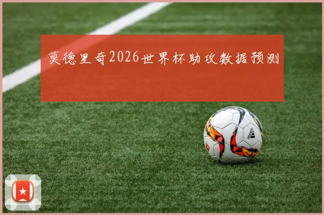 莫德里奇2026世界杯助攻数据预测