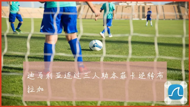 迪马利亚连过三人助本菲卡逆转布拉加