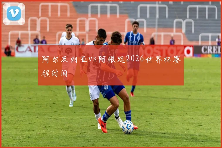 阿尔及利亚vs阿根廷2026世界杯赛程时间