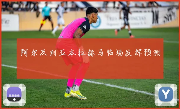阿尔及利亚本拉赫马临场发挥预测
