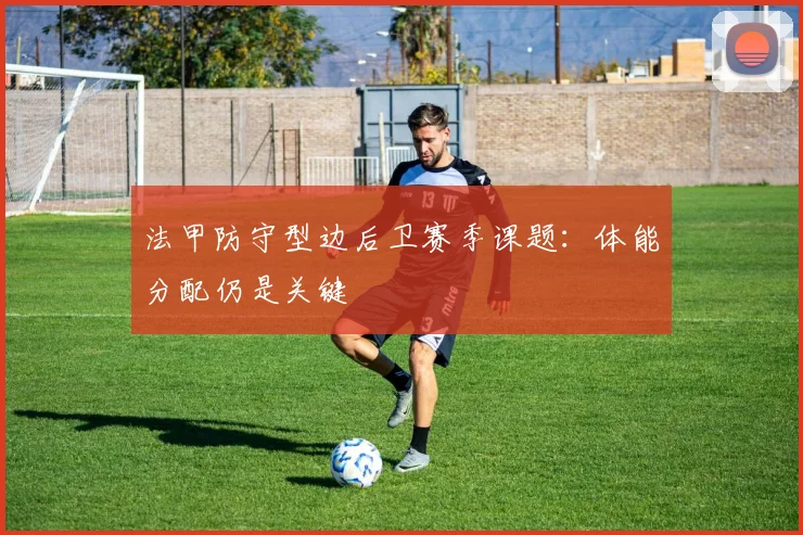法甲防守型边后卫赛季课题:体能分配仍是关键
