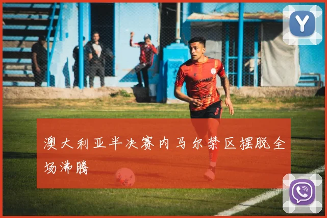 澳大利亚半决赛内马尔禁区摆脱全场沸腾