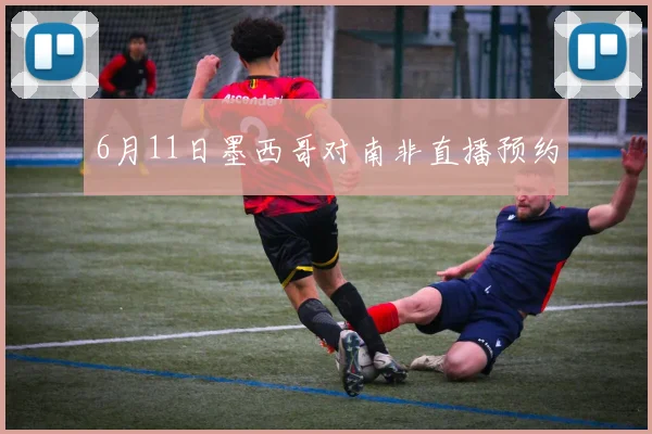 6月11日墨西哥对南非直播预约