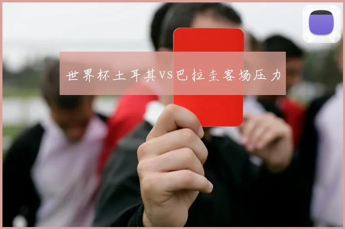 世界杯土耳其vs巴拉圭客场压力