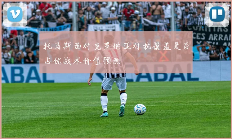 托马斯面对克罗地亚对抗覆盖是否占优战术价值预测