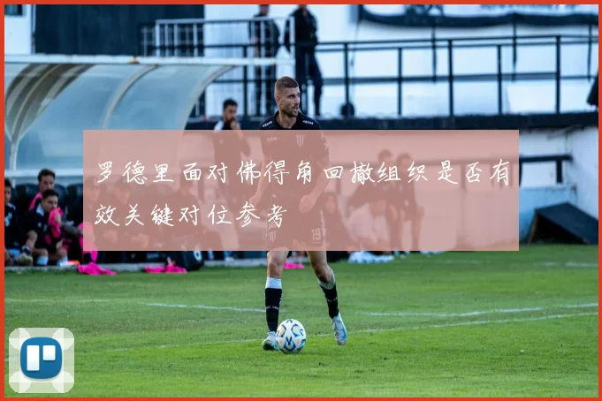 罗德里面对佛得角回撤组织是否有效关键对位参考