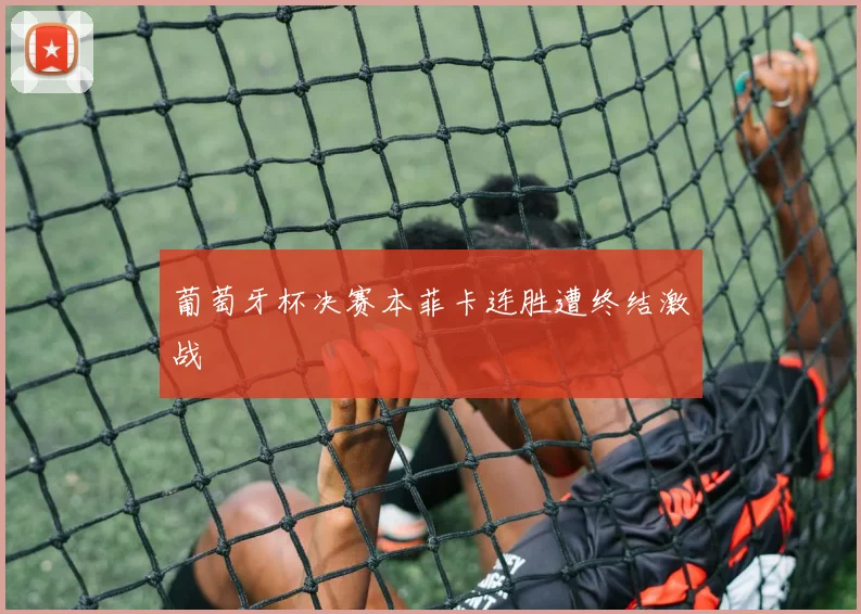 葡萄牙杯决赛本菲卡连胜遭终结激战