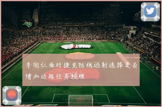 李刚仁面对捷克防线远射选择是否增加边路任务梳理