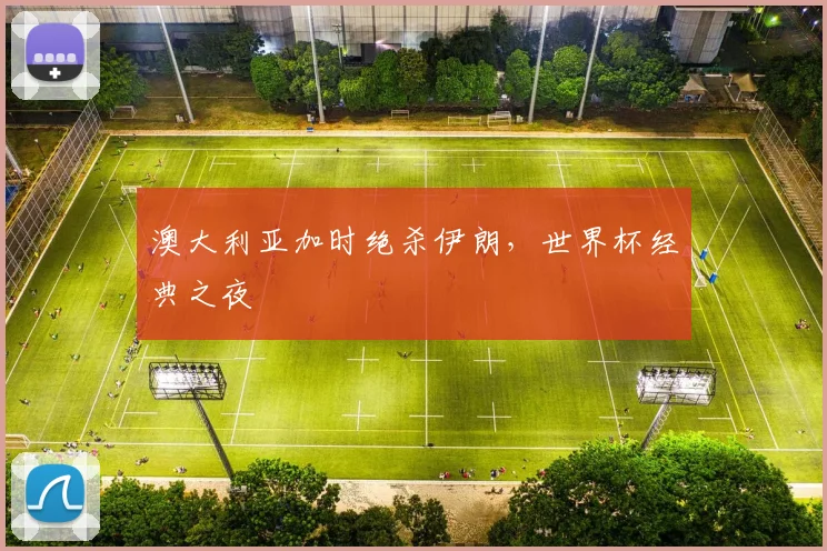 澳大利亚加时绝杀伊朗，世界杯经典之夜
