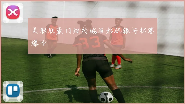 美职联豪门纽约城洛杉矶银河杯赛爆冷
