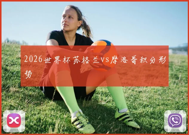 2026世界杯苏格兰vs摩洛哥积分形势
