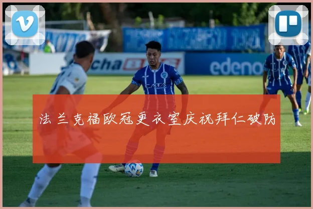 法兰克福欧冠更衣室庆祝拜仁破防
