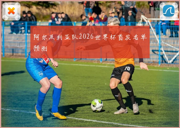 阿尔及利亚队2026世界杯首发名单预测