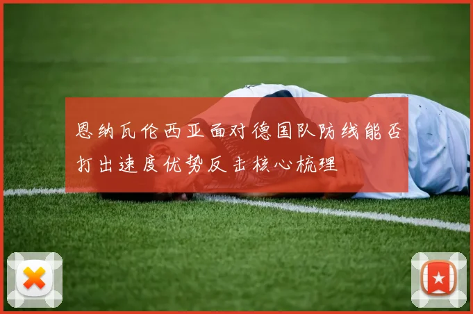 恩纳瓦伦西亚面对德国队防线能否打出速度优势反击核心梳理