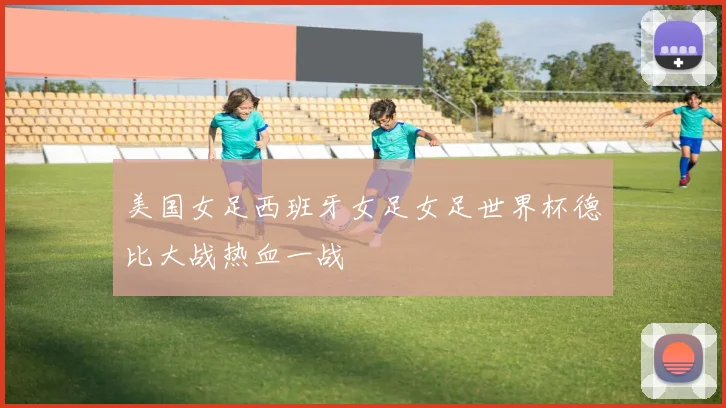 美国女足西班牙女足女足世界杯德比大战热血一战
