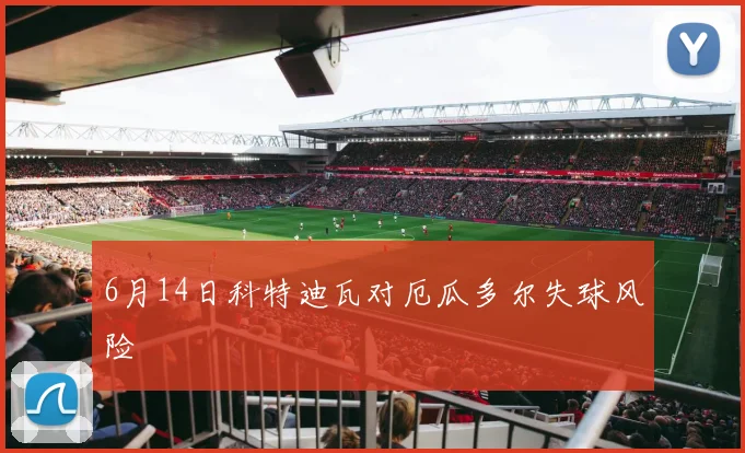 6月14日科特迪瓦对厄瓜多尔失球风险