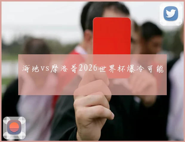 海地vs摩洛哥2026世界杯爆冷可能