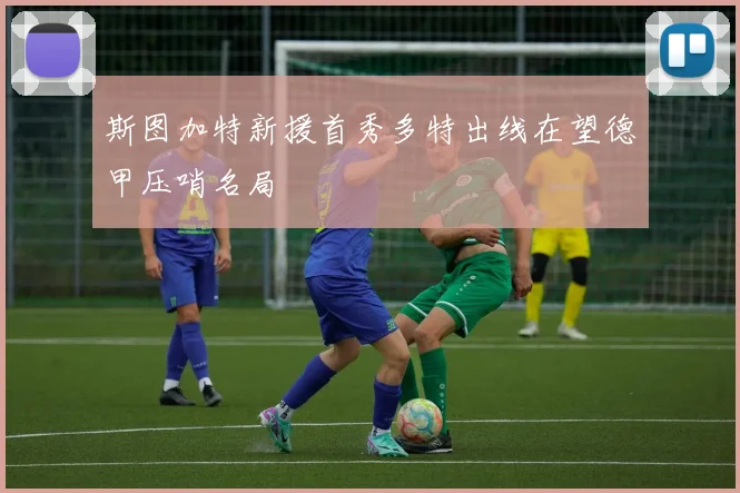 斯图加特新援首秀多特出线在望德甲压哨名局