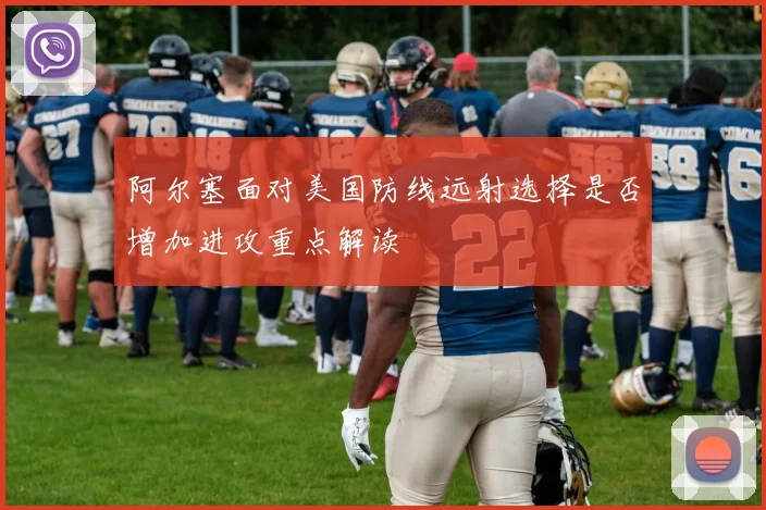 阿尔塞面对美国防线远射选择是否增加进攻重点解读