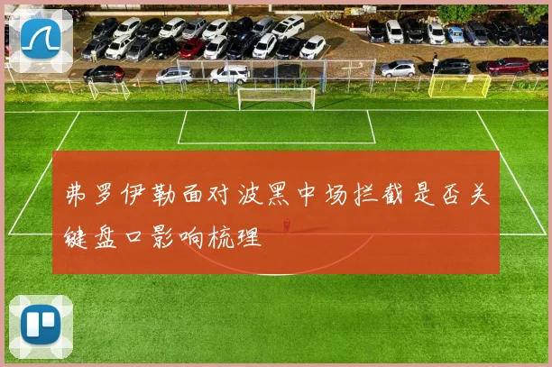 弗罗伊勒面对波黑中场拦截是否关键盘口影响梳理
