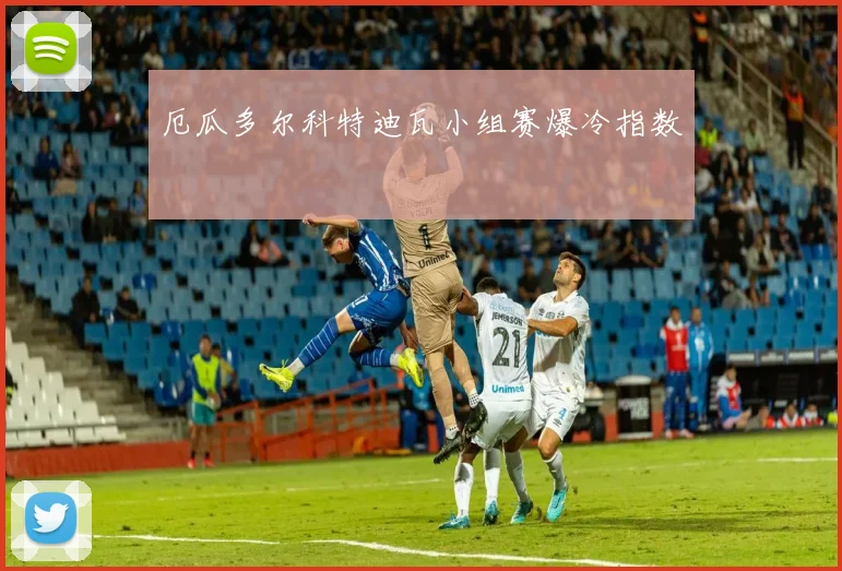 厄瓜多尔科特迪瓦小组赛爆冷指数