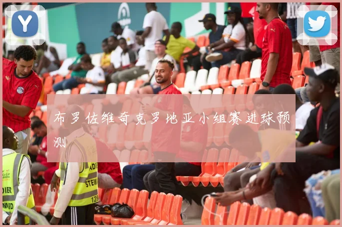 布罗佐维奇克罗地亚小组赛进球预测