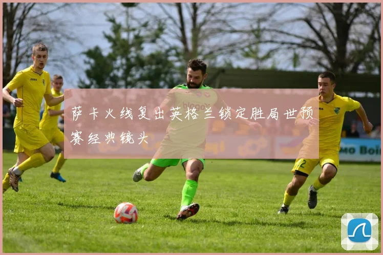 萨卡火线复出英格兰锁定胜局世预赛经典镜头