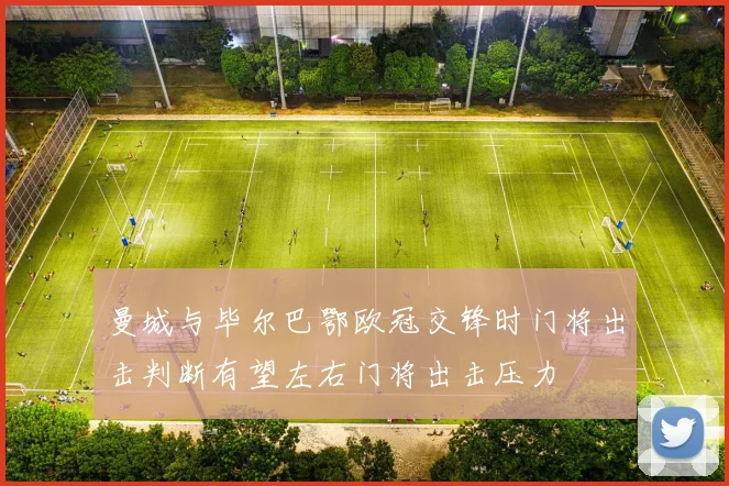 曼城与毕尔巴鄂欧冠交锋时门将出击判断有望左右门将出击压力