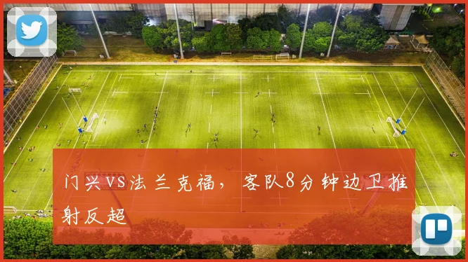 门兴vs法兰克福,客队8分钟边卫推射反超