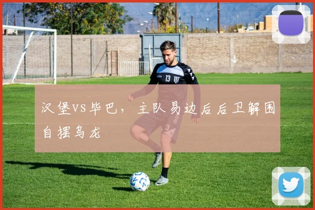 汉堡vs毕巴,主队易边后后卫解围自摆乌龙