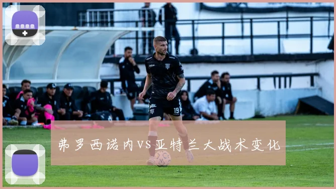弗罗西诺内vs亚特兰大战术变化