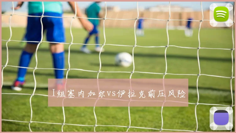 I组塞内加尔vs伊拉克前压风险