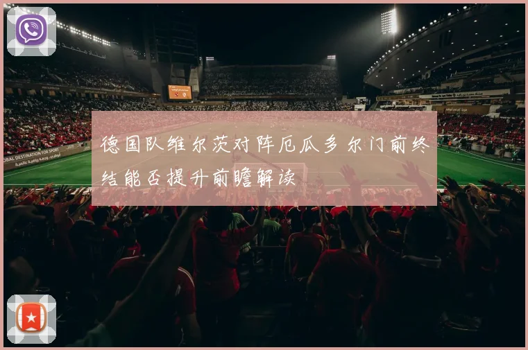 德国队维尔茨对阵厄瓜多尔门前终结能否提升前瞻解读