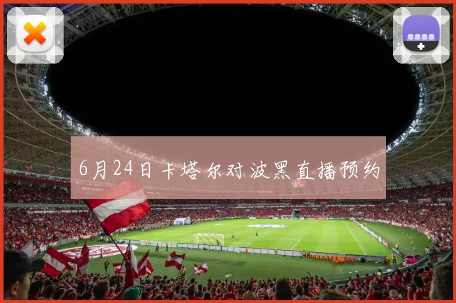 6月24日卡塔尔对波黑直播预约