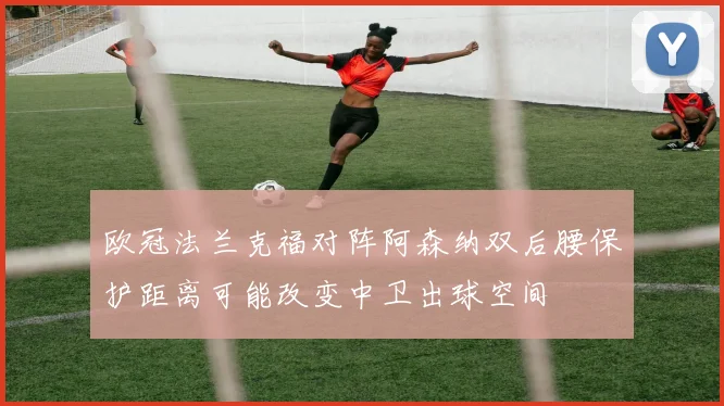 欧冠法兰克福对阵阿森纳双后腰保护距离可能改变中卫出球空间