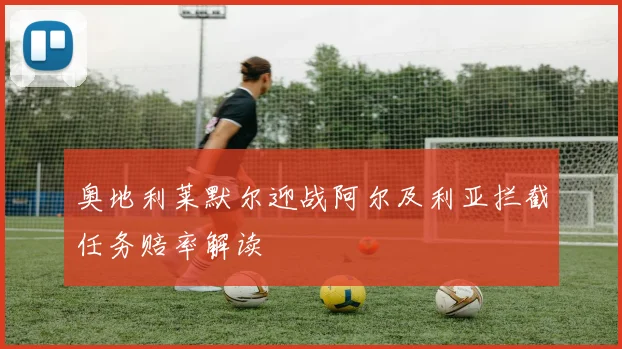 奥地利莱默尔迎战阿尔及利亚拦截任务赔率解读