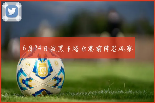 6月24日波黑卡塔尔赛前阵容观察