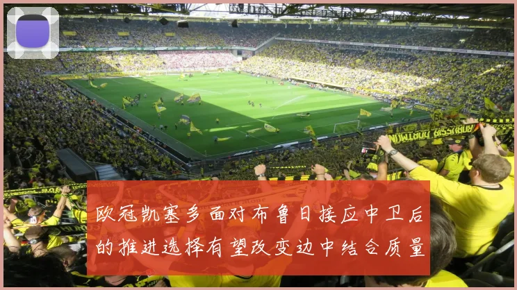 欧冠凯塞多面对布鲁日接应中卫后的推进选择有望改变边中结合质量