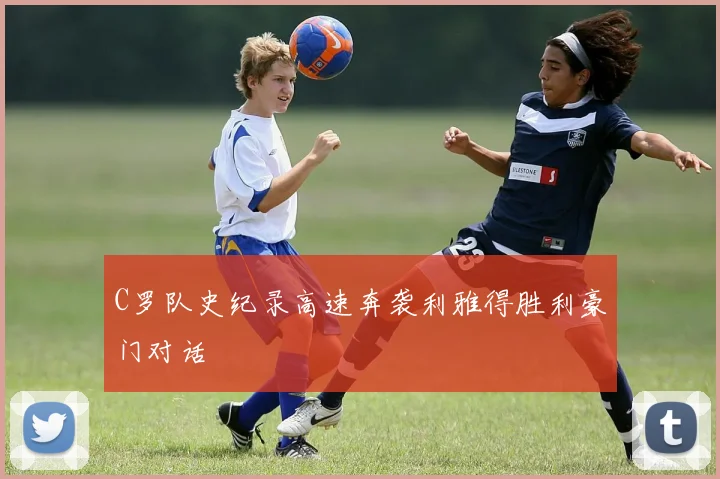 C罗队史纪录高速奔袭利雅得胜利豪门对话