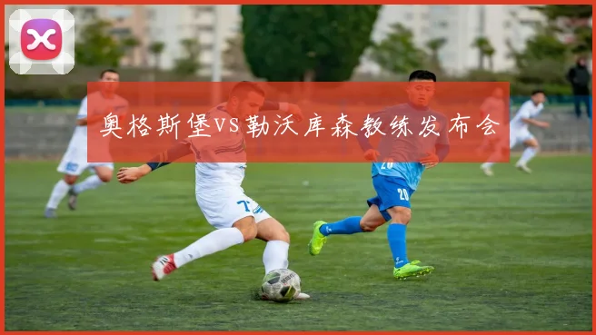 奥格斯堡vs勒沃库森教练发布会