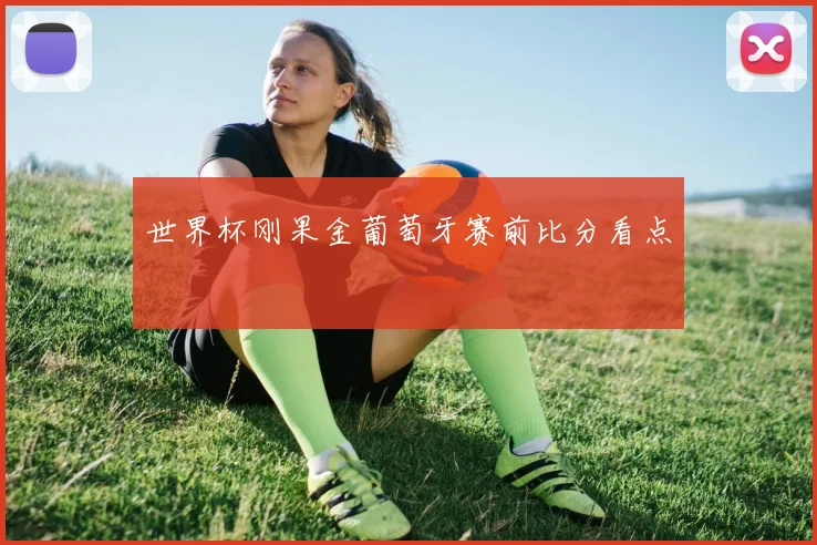 世界杯刚果金葡萄牙赛前比分看点