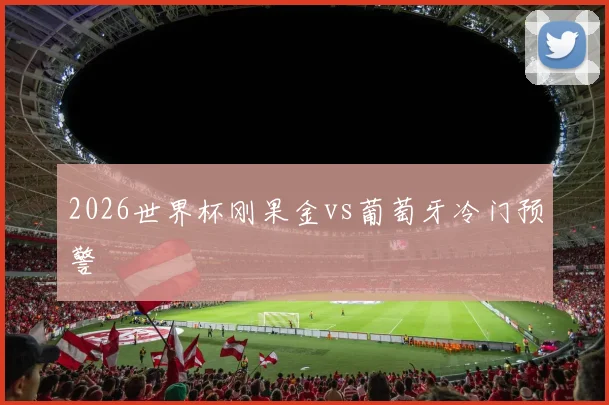 2026世界杯刚果金vs葡萄牙冷门预警